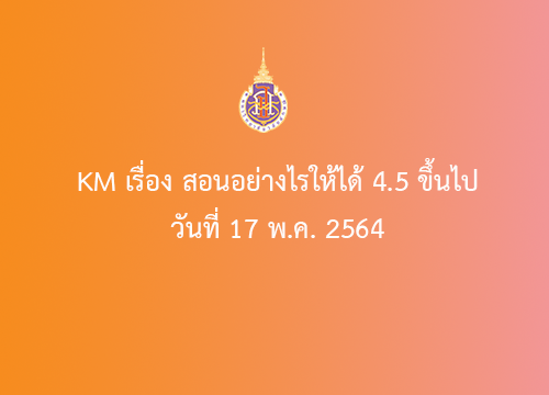 KM เรื่อง สอนอย่างไรให้ได้ 4.5 ขึ้นไป  ในวันที่ 17 พฤษภาคม 2564