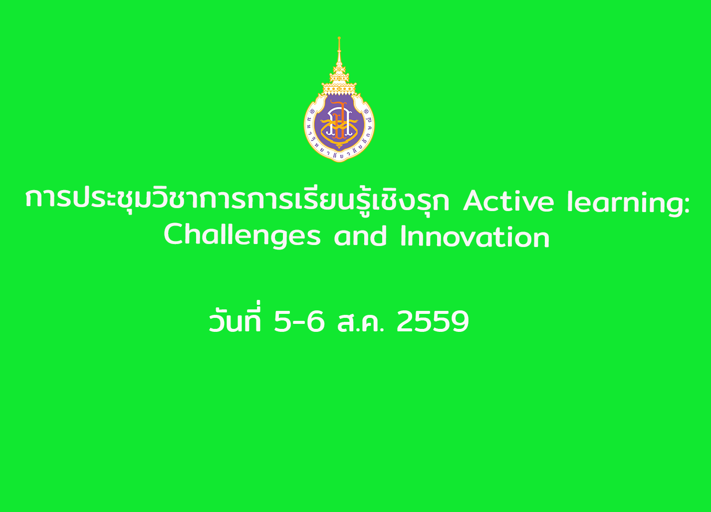 การประชุมวิชาการการเรียนรู้เชิงรุก Active learning: Challenges and Innovation วันที่ 5-6 สิงหาคม 2559