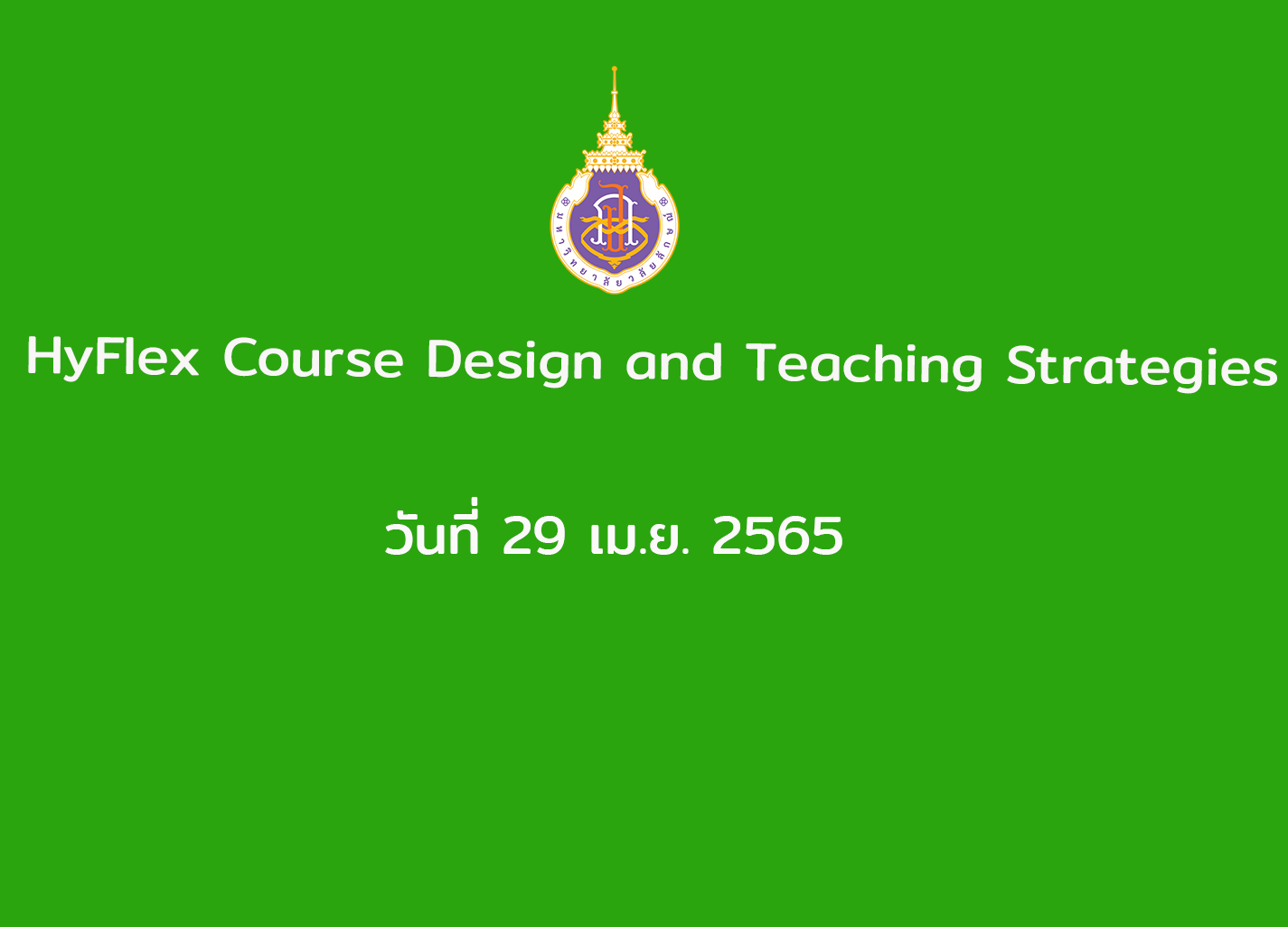 อบรมหัวข้อ HyFlex Course Design and Teaching Strategies วันที่ 29 เม.ย. 2565