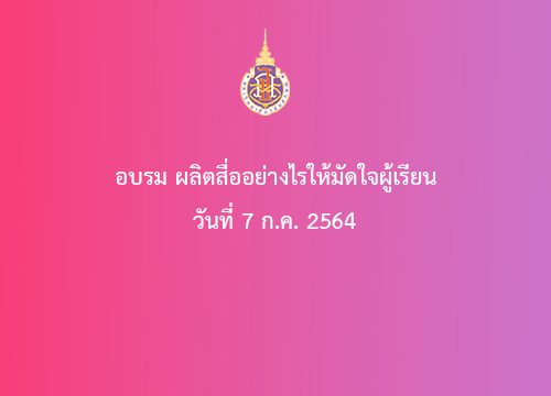 กิจกรรมอบรม ผลิตสื่ออย่างไรให้มัดใจผู้เรียน ในวันที่ 7 ก.ค. 2564