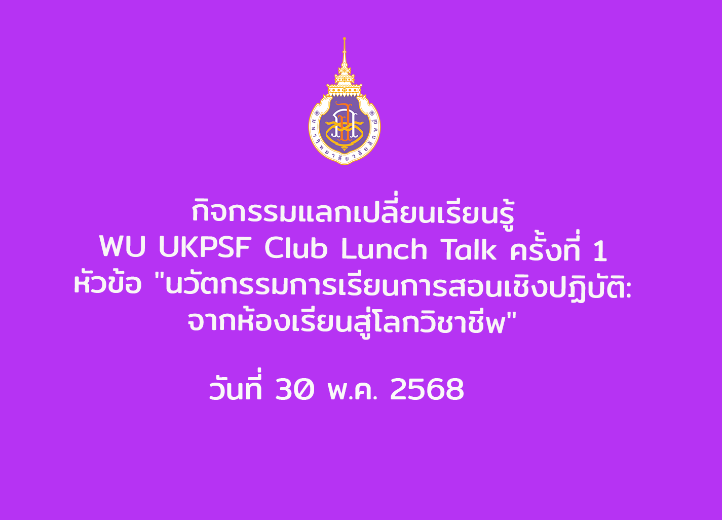 แลกเปลี่ยนเรียนรู้ WU UKPSF Club Lunch Talk ครั้งที่ 1 หัวข้อ "นวัตกรรมการเรียนการสอนเชิงปฏิบัติ: จากห้องเรียนสู่โลกวิชาชีพ" วันที่ 30 พ.ค. 2568