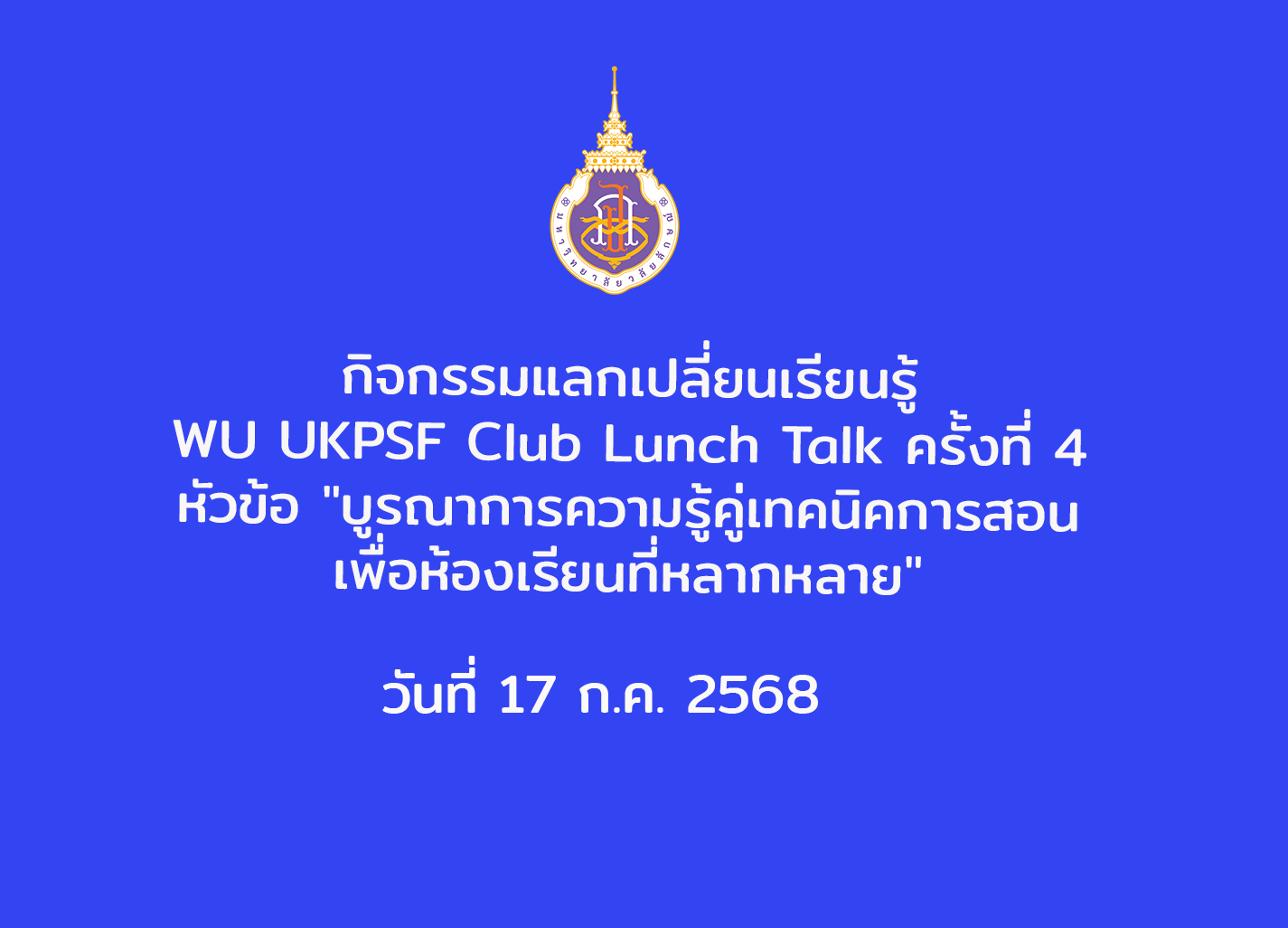 แลกเปลี่ยนเรียนรู้ WU UKPSF Club Lunch Talk ครั้งที่ 4 หัวข้อ "บูรณาการความรู้คู่เทคนิคการสอน เพื่อห้องเรียนที่หลากหลาย" วันที่ 17 ก.ค. 2568