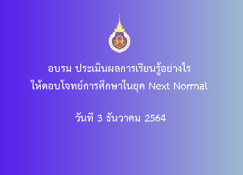 อบรม ประเมินผลการเรียนรู้อย่างไร ให้ตอบโจทย์การศึกษาในยุค Next Normal วันที่ 3 ธ.ค. 2564