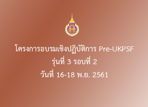 โครงการอบรมเชิงปฏิบัติการ Pre UKPSF รุ่นที่ 3 รอบที่ 2 วันที่ 16-18 พ.ย. 2561