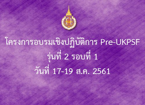 โครงการอบรมเชิงปฏิบัติการ Pre UKPSF รุ่นที่ 2 รอบที่ 1 วันที่ 17-19 ส.ค. 2561