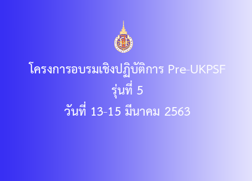โครงการอบรมเชิงปฏิบัติการ Pre UKPSF รุ่นที่ 5 วันที่ 13-15 มี.ค. 2563
