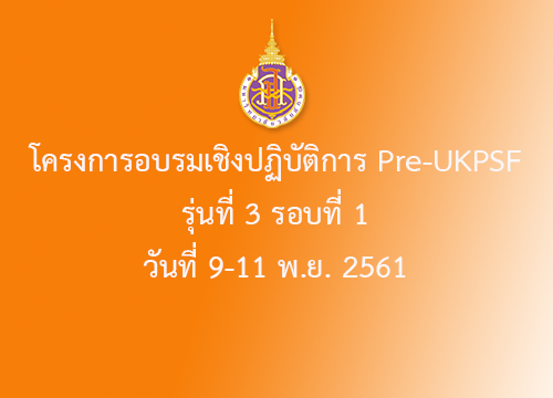 โครงการอบรมเชิงปฏิบัติการ Pre UKPSF รุ่นที่ 3 รอบที่ 1 วันที่ 9-11 พ.ย.. 2561