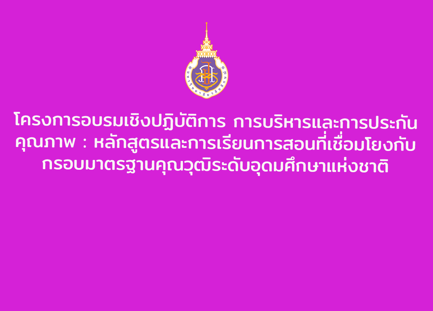 โครงการอบรมเชิงปฏิบัติการ การบริหารและการประกันคุณภาพ : หลักสูตรและการเรียนการสอนที่เชื่อมโยงกับกรอบมาตรฐานคุณวุฒิระดับอุดมศึกษาแห่งชาติ