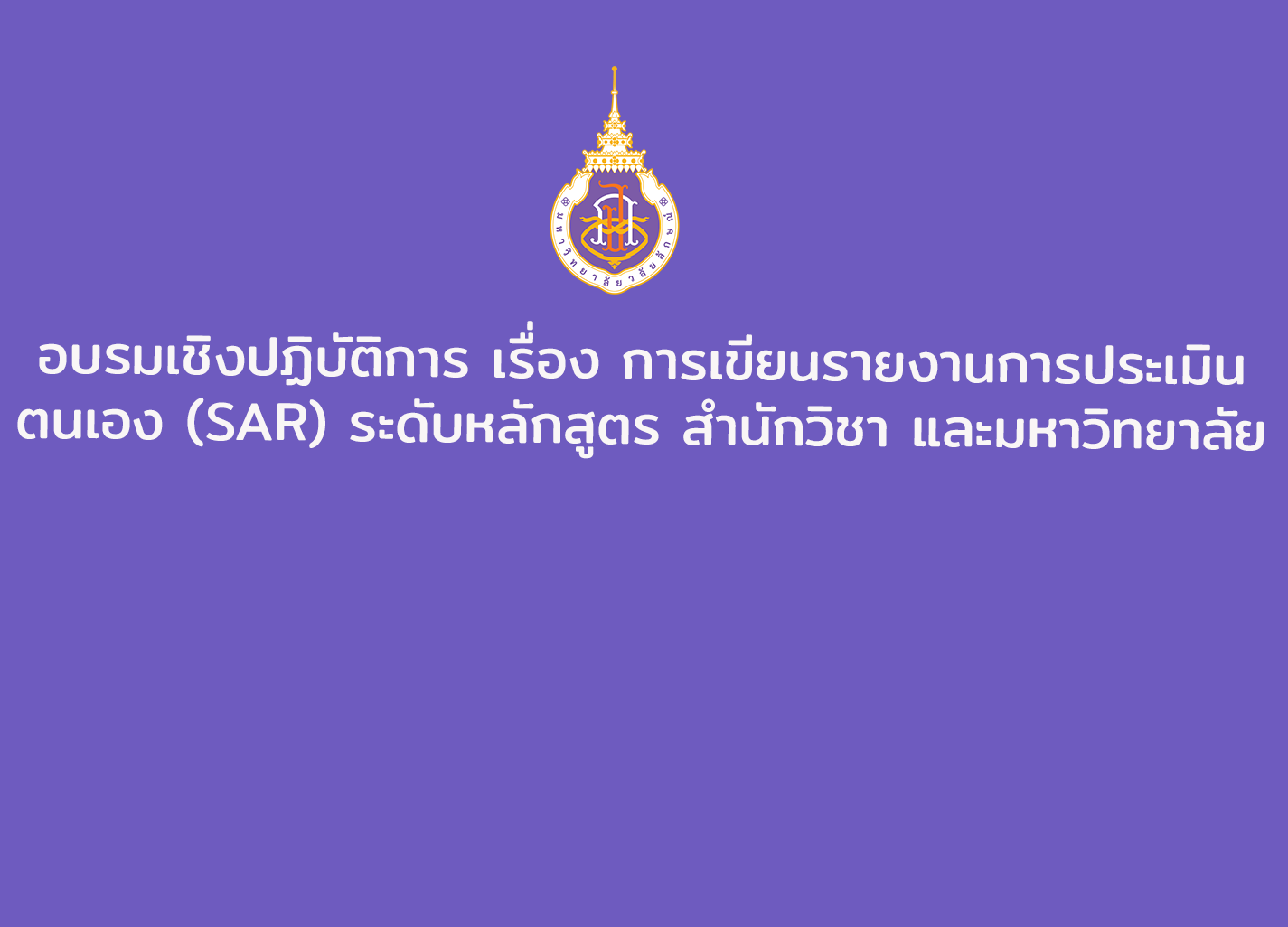 อบรมเชิงปฏิบัติการ เรื่อง การเขียนรายงานการประเมินตนเอง (SAR) ระดับหลักสูตร สำนักวิชา และมหาวิทยาลัย
